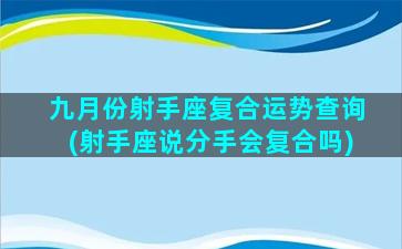 九月份射手座复合运势查询(射手座说分手会复合吗)