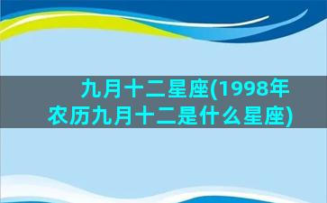 九月十二星座(1998年农历九月十二是什么星座)