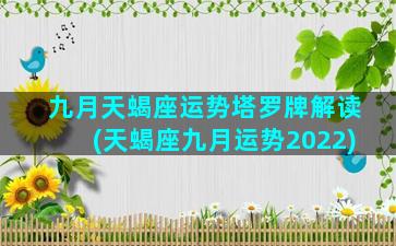 九月天蝎座运势塔罗牌解读(天蝎座九月运势2022)