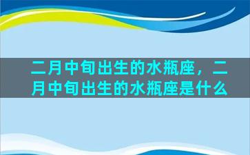 二月中旬出生的水瓶座，二月中旬出生的水瓶座是什么