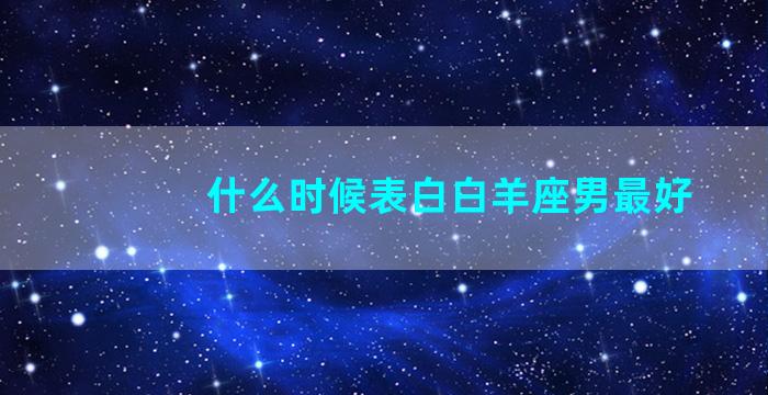 什么时候表白白羊座男最好