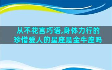 从不花言巧语,身体力行的珍惜爱人的星座是金牛座吗