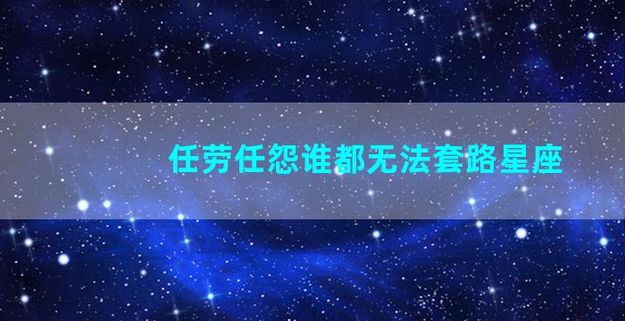 任劳任怨谁都无法套路星座