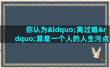 你认为“离过婚”算是一个人的人生污点吗