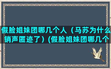 假脸姐妹团哪几个人（马苏为什么销声匿迹了）(假脸姐妹团哪几个人)