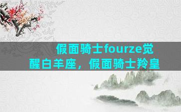 假面骑士fourze觉醒白羊座，假面骑士羚皇