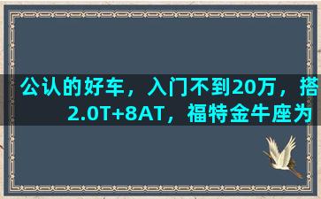 公认的好车，入门不到20万，搭2.0T+8AT，福特金牛座为何卖不动