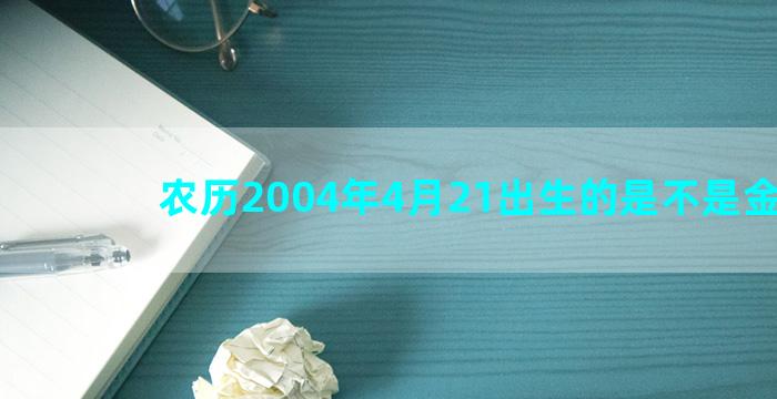 农历2004年4月21出生的是不是金牛座