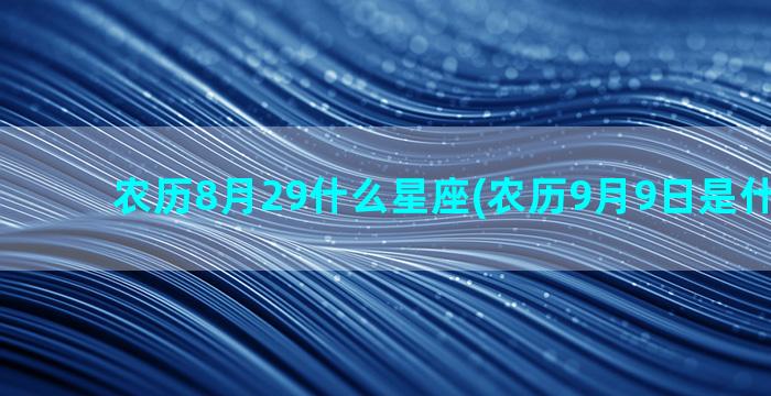 农历8月29什么星座(农历9月9日是什么日子)