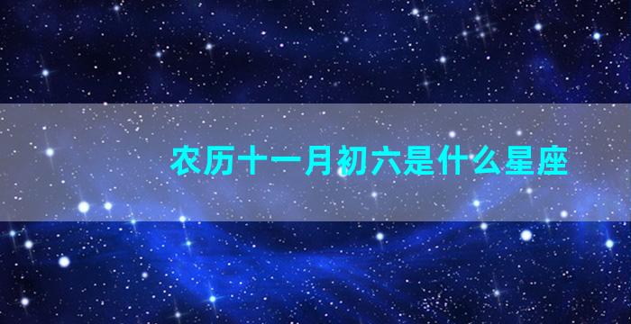 农历十一月初六是什么星座