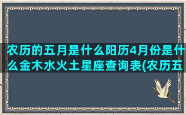 农历的五月是什么阳历4月份是什么金木水火土星座查询表(农历五月是什么星座的人)