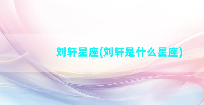 刘轩星座(刘轩是什么星座)