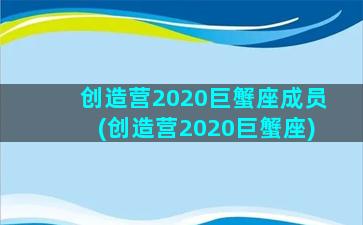 创造营2020巨蟹座成员(创造营2020巨蟹座)