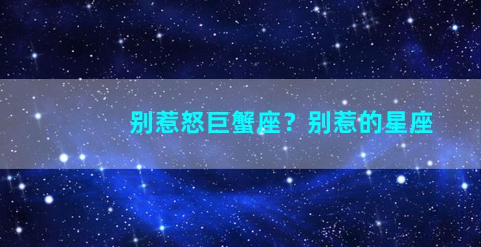 别惹怒巨蟹座？别惹的星座