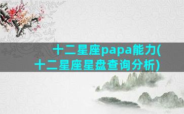 十二星座papa能力(十二星座星盘查询分析)