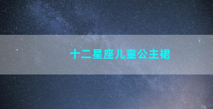 十二星座儿童公主裙