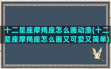 十二星座摩羯座怎么画动漫(十二星座摩羯座怎么画又可爱又简单)