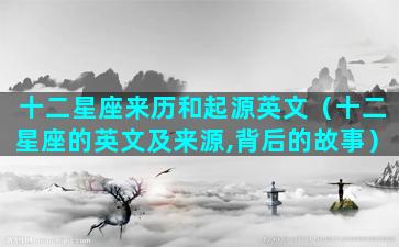 十二星座来历和起源英文（十二星座的英文及来源,背后的故事）