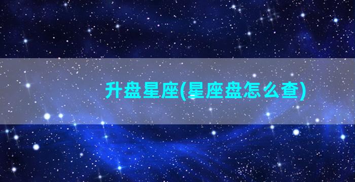 升盘星座(星座盘怎么查)