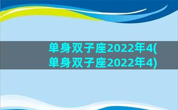 单身双子座2022年4(单身双子座2022年4)