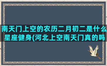 南天门上空的农历二月初二是什么星座健身(河北上空南天门真的吗)