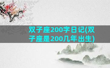 双子座200字日记(双子座是200几年出生)