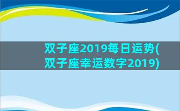 双子座2019每日运势(双子座幸运数字2019)