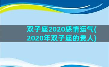 双子座2020感情运气(2020年双子座的贵人)