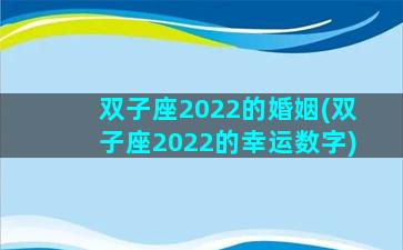 双子座2022的婚姻(双子座2022的幸运数字)