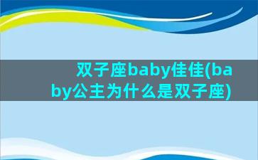 双子座baby佳佳(baby公主为什么是双子座)