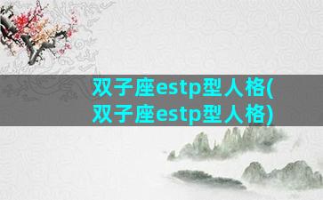 双子座estp型人格(双子座estp型人格)