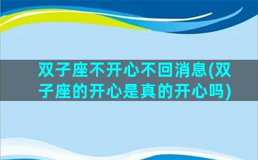 双子座不开心不回消息(双子座的开心是真的开心吗)