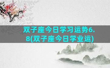 双子座今日学习运势6.8(双子座今日学业运)