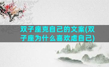 双子座克自己的文案(双子座为什么喜欢虐自己)