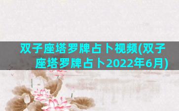 双子座塔罗牌占卜视频(双子座塔罗牌占卜2022年6月)