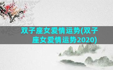 双子座女爱情运势(双子座女爱情运势2020)