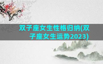 双子座女生性格归纳(双子座女生运势2023)