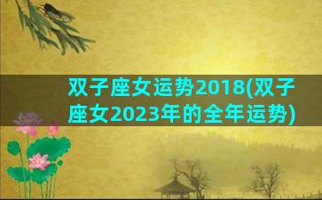 双子座女运势2018(双子座女2023年的全年运势)