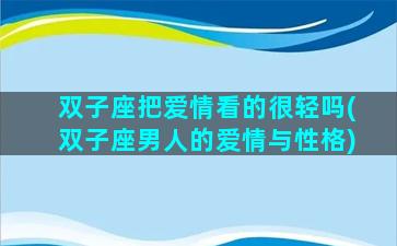 双子座把爱情看的很轻吗(双子座男人的爱情与性格)