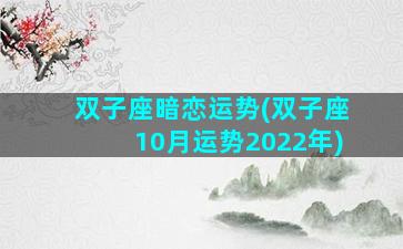 双子座暗恋运势(双子座10月运势2022年)