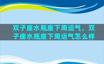 双子座水瓶座下周运气，双子座水瓶座下周运气怎么样