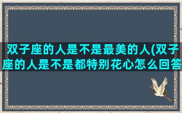 双子座的人是不是最美的人(双子座的人是不是都特别花心怎么回答)