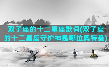 双子座的十二星座歌词(双子座的十二星座守护神是哪位奥特曼)