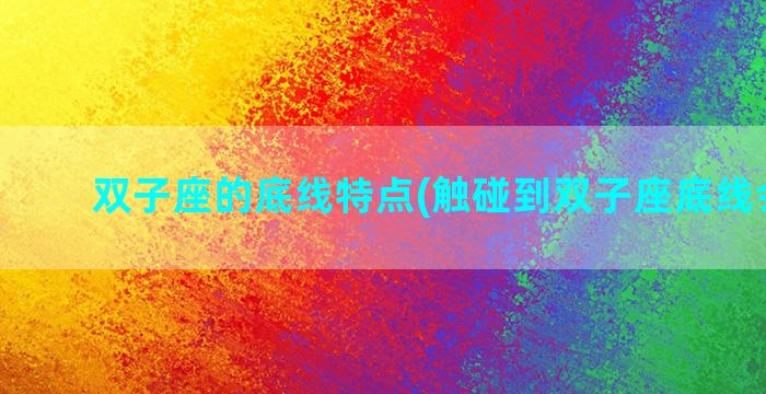 双子座的底线特点(触碰到双子座底线会怎样)