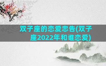 双子座的恋爱忠告(双子座2022年和谁恋爱)