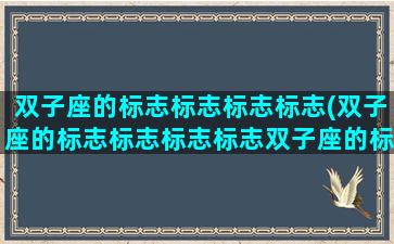 双子座的标志标志标志标志(双子座的标志标志标志标志双子座的标志标志标准)