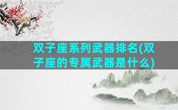 双子座系列武器排名(双子座的专属武器是什么)