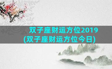 双子座财运方位2019(双子座财运方位今日)