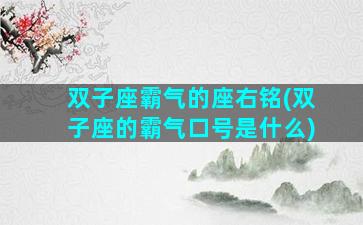 双子座霸气的座右铭(双子座的霸气口号是什么)