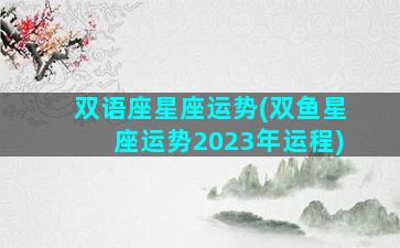 双语座星座运势(双鱼星座运势2023年运程)